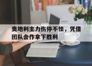 关于奥地利主力伤停不怯，凭借团队合作拿下胜利的信息